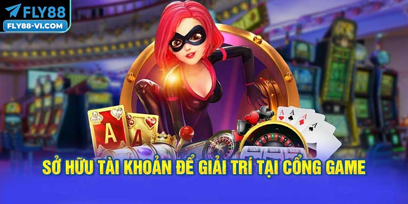 Sở hữu tài khoản để giải trí tại cổng game